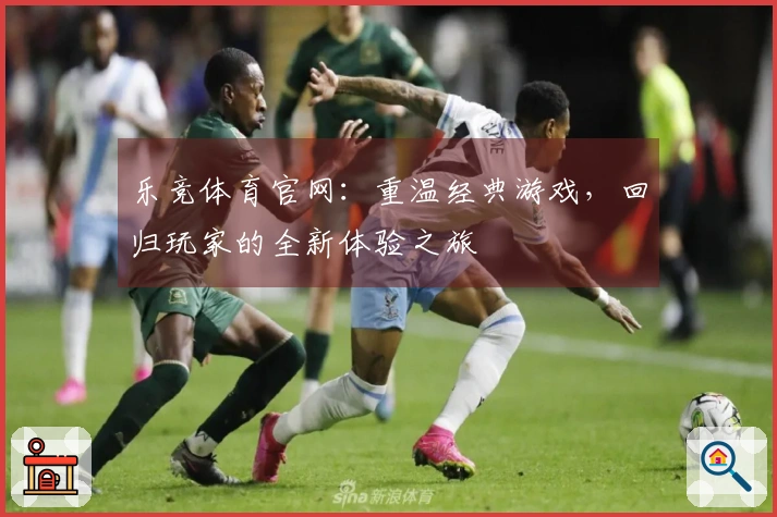 乐竞体育官网：重温经典游戏，回归玩家的全新体验之旅