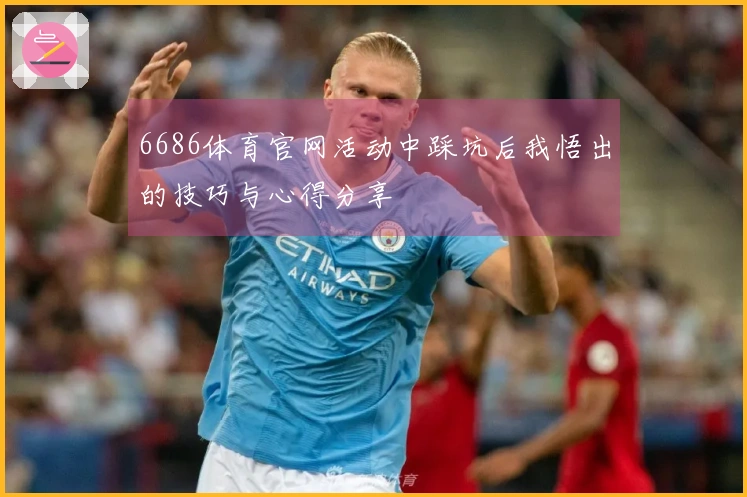 6686体育官网活动中踩坑后我悟出的技巧与心得分享