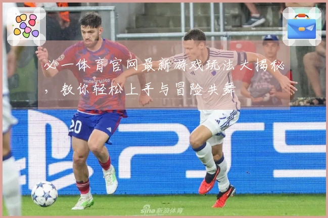 必一体育官网最新游戏玩法大揭秘，教你轻松上手与冒险共舞