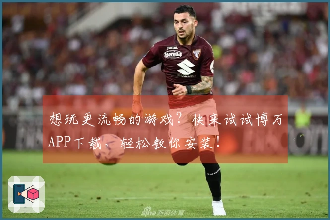 想玩更流畅的游戏？快来试试博万APP下载，轻松教你安装！