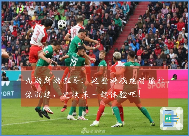 九游新游推荐：这些游戏绝对能让你沉迷，赶快来一起体验吧！