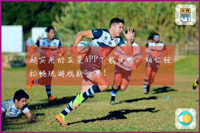 超实用的亚星APP下载攻略，助你轻松畅玩游戏新世界！