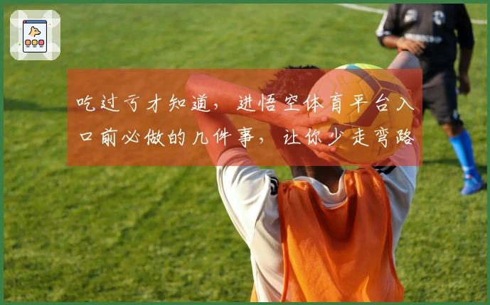 吃过亏才知道，进悟空体育平台入口前必做的几件事，让你少走弯路