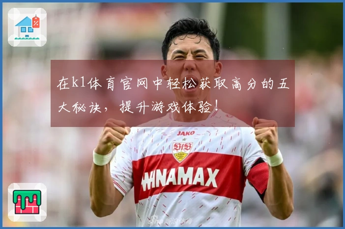 在k1体育官网中轻松获取高分的五大秘诀，提升游戏体验！