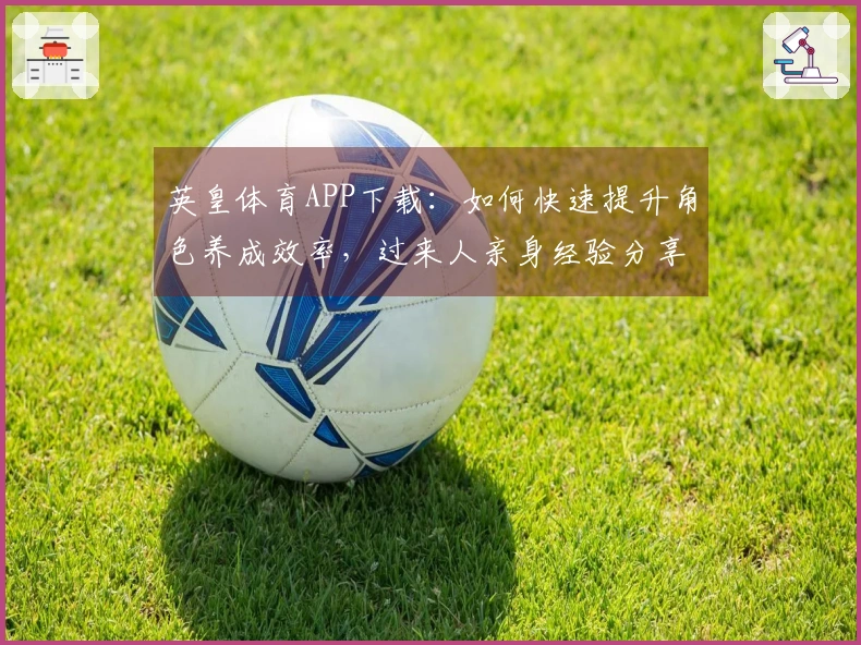 英皇体育APP下载：如何快速提升角色养成效率，过来人亲身经验分享