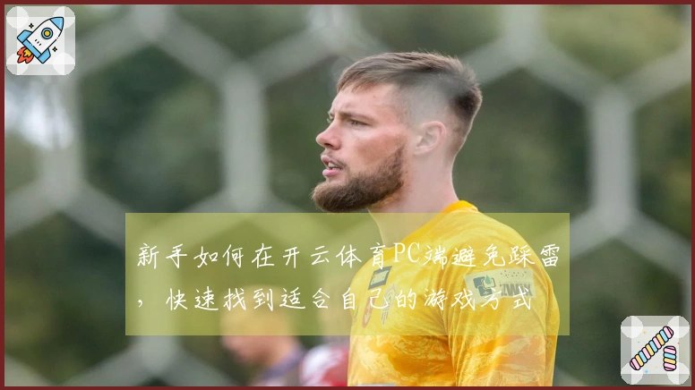新手如何在开云体育PC端避免踩雷，快速找到适合自己的游戏方式