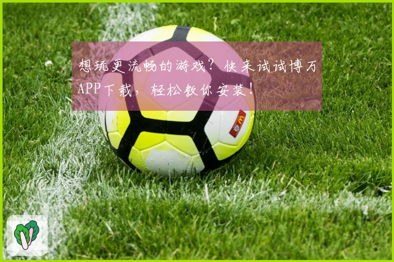 想玩更流畅的游戏？快来试试博万APP下载，轻松教你安装！