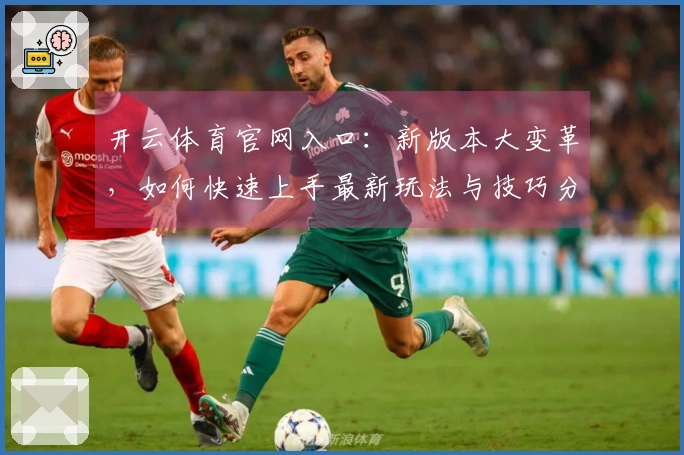 开云体育官网入口：新版本大变革，如何快速上手最新玩法与技巧分享