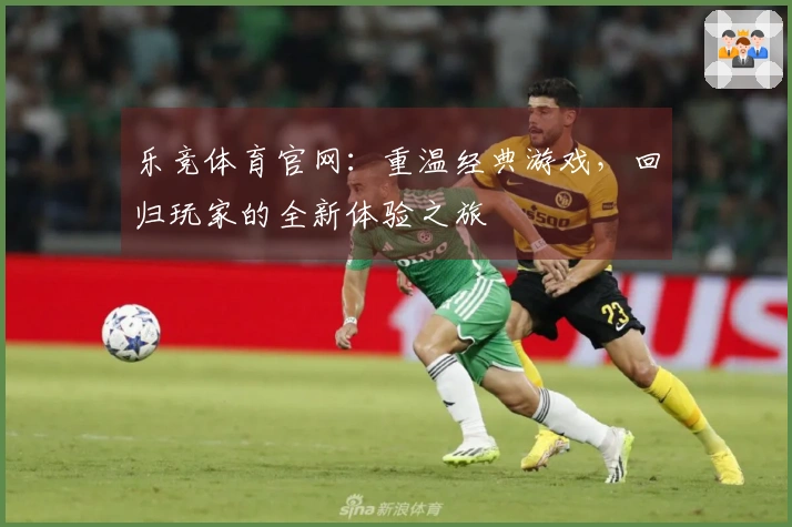乐竞体育官网：重温经典游戏，回归玩家的全新体验之旅