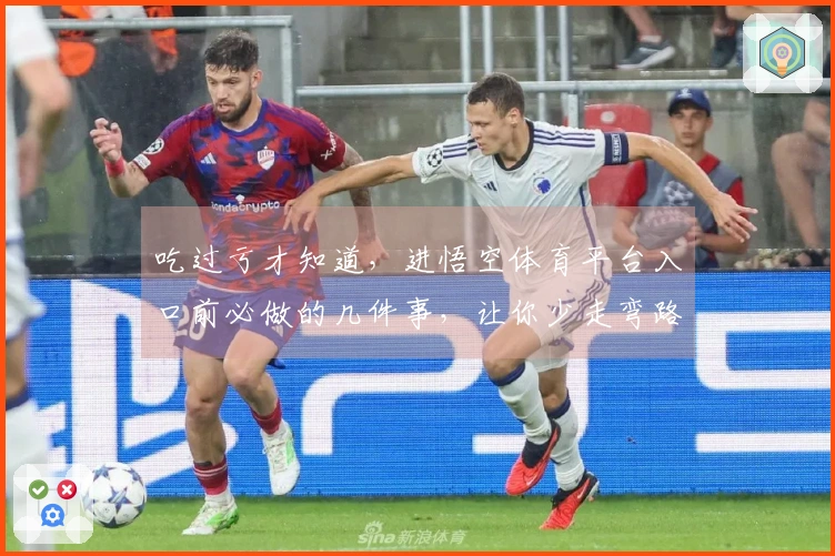 吃过亏才知道，进悟空体育平台入口前必做的几件事，让你少走弯路