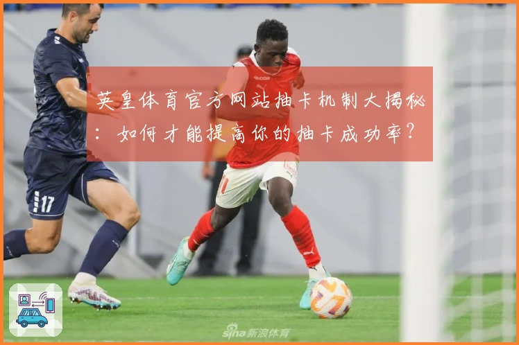 英皇体育官方网站抽卡机制大揭秘：如何才能提高你的抽卡成功率？