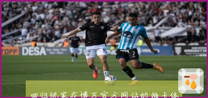 回归玩家在博万官方网站的抽卡体验，如何最大化获取优质角色与资源