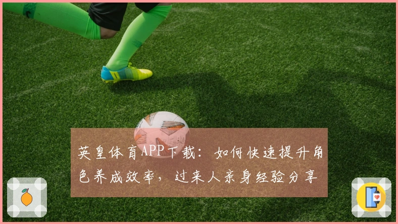 英皇体育APP下载：如何快速提升角色养成效率，过来人亲身经验分享